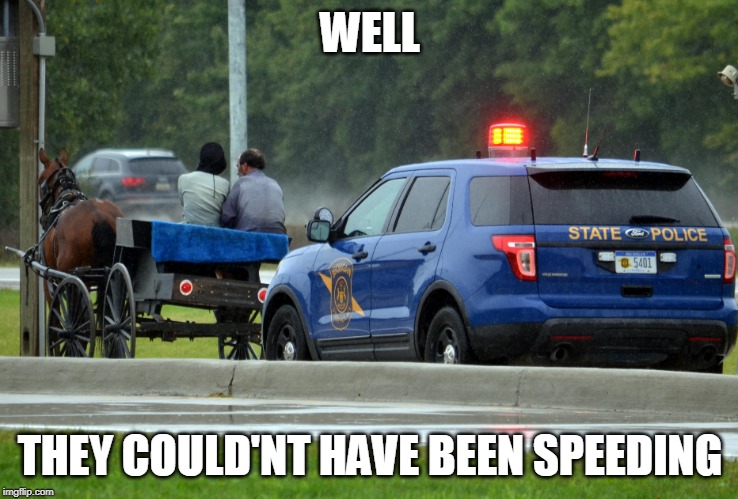 AMISH POLICE | WELL; THEY COULD'NT HAVE BEEN SPEEDING | image tagged in amish,police | made w/ Imgflip meme maker