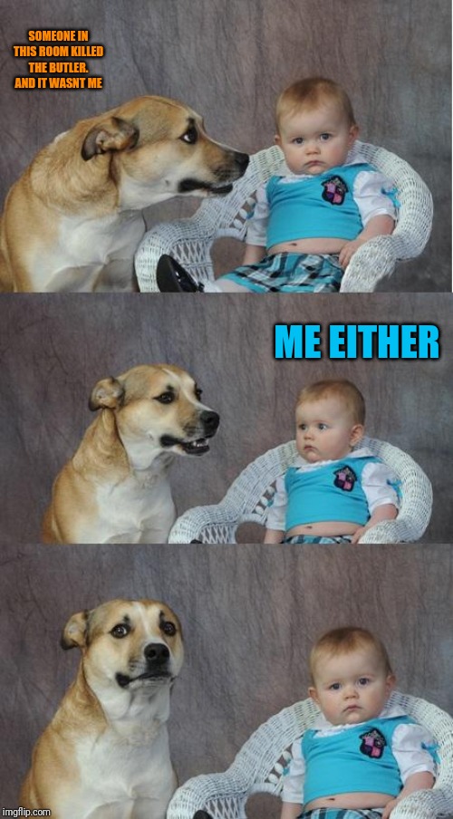 Bad joke dog | SOMEONE IN THIS ROOM KILLED THE BUTLER. AND IT WASNT ME; ME EITHER | image tagged in bad joke dog | made w/ Imgflip meme maker