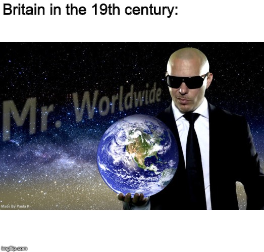 Mr Worldwide | Britain in the 19th century: | image tagged in mr worldwide | made w/ Imgflip meme maker