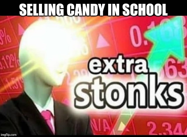 Extra stonks | SELLING CANDY IN SCHOOL | image tagged in extra stonks | made w/ Imgflip meme maker