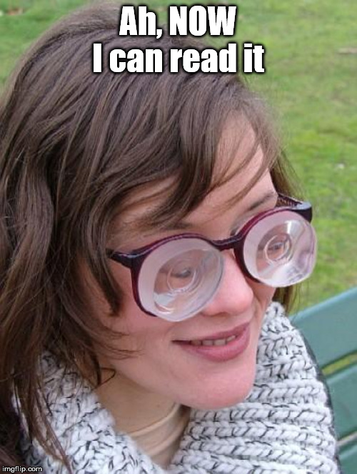 Thick Glasses | Ah, NOW I can read it | image tagged in thick glasses | made w/ Imgflip meme maker