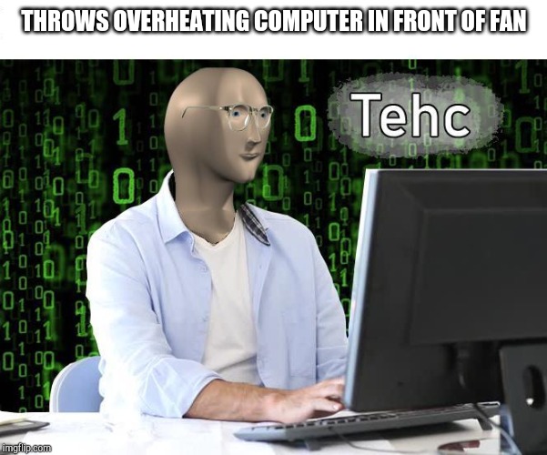 tehc | THROWS OVERHEATING COMPUTER IN FRONT OF FAN | image tagged in tehc | made w/ Imgflip meme maker