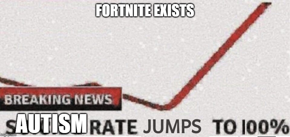 Suicide rate 100% | FORTNITE EXISTS; AUTISM | image tagged in suicide rate 100 | made w/ Imgflip meme maker