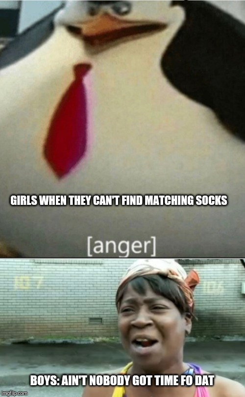 GIRLS WHEN THEY CAN'T FIND MATCHING SOCKS; BOYS: AIN'T NOBODY GOT TIME FO DAT | image tagged in memes,aint nobody got time for that,anger | made w/ Imgflip meme maker