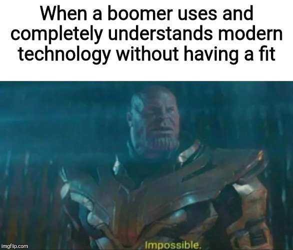 Thanos Impossible | When a boomer uses and completely understands modern technology without having a fit | image tagged in thanos impossible | made w/ Imgflip meme maker