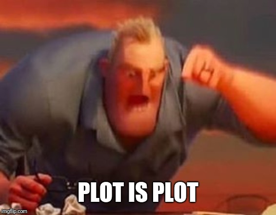 Mr incredible mad | PLOT IS PLOT | image tagged in mr incredible mad | made w/ Imgflip meme maker