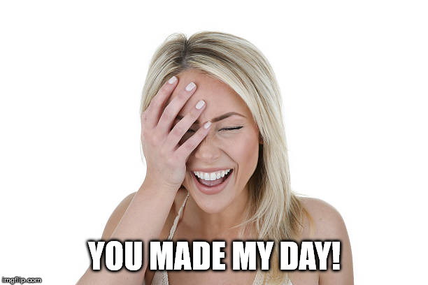 Laughing woman | YOU MADE MY DAY! | image tagged in laughing woman | made w/ Imgflip meme maker