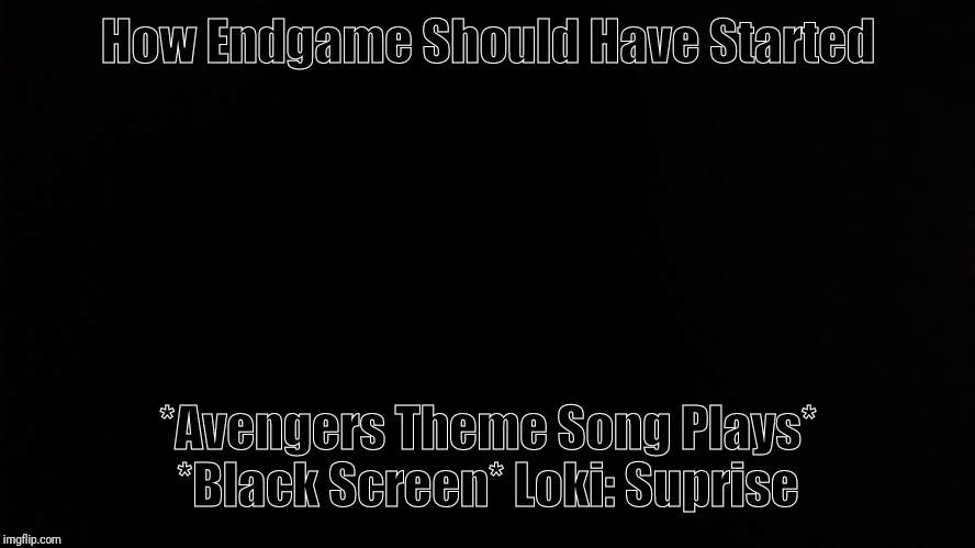 Ramone_Heights | How Endgame Should Have Started; *Avengers Theme Song Plays* *Black Screen* Loki: Suprise | image tagged in ramone_heights | made w/ Imgflip meme maker