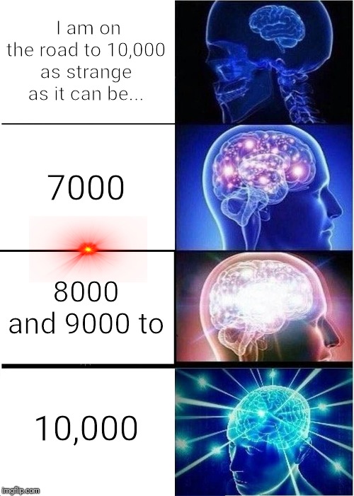 Expanding Brain Meme | I am on the road to 10,000 as strange as it can be... 7000; 8000 and 9000 to; 10,000 | image tagged in memes,expanding brain | made w/ Imgflip meme maker