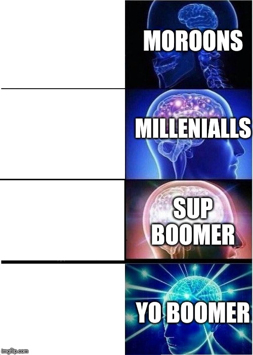 Expanding Brain Meme | MOROONS; MILLENIALLS; SUP BOOMER; YO BOOMER | image tagged in memes,expanding brain | made w/ Imgflip meme maker