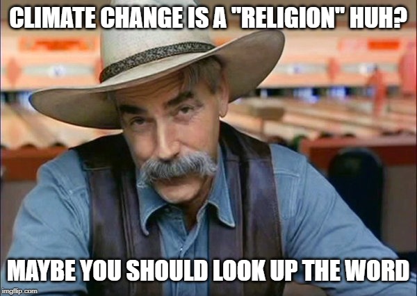 Sam Elliott special kind of stupid | CLIMATE CHANGE IS A "RELIGION" HUH? MAYBE YOU SHOULD LOOK UP THE WORD | image tagged in sam elliott special kind of stupid | made w/ Imgflip meme maker