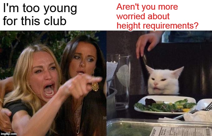 Woman Yelling At Cat Meme | I'm too young for this club Aren't you more worried about height requirements? | image tagged in memes,woman yelling at cat | made w/ Imgflip meme maker