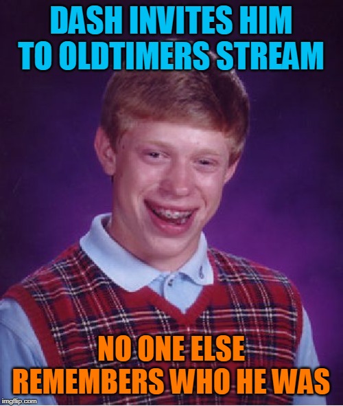 Bad Luck Brian Meme | DASH INVITES HIM TO OLDTIMERS STREAM NO ONE ELSE REMEMBERS WHO HE WAS | image tagged in memes,bad luck brian | made w/ Imgflip meme maker