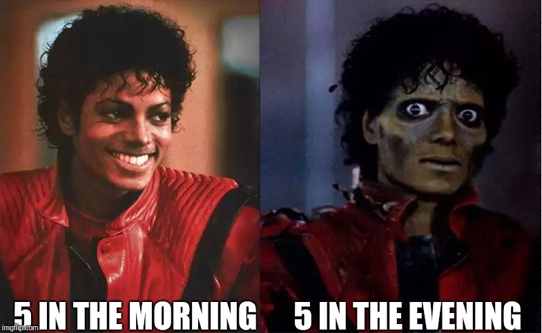 Thriller (Before & After) | 5 IN THE EVENING; 5 IN THE MORNING | image tagged in thriller before  after | made w/ Imgflip meme maker