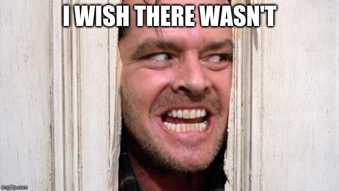 The Shining | I WISH THERE WASN'T | image tagged in the shining | made w/ Imgflip meme maker