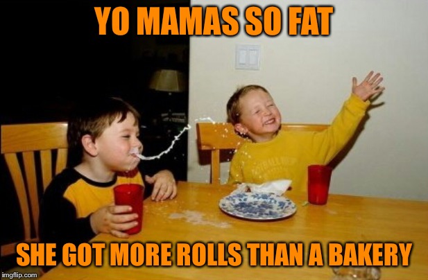 Yo Mamas So Fat | YO MAMAS SO FAT; SHE GOT MORE ROLLS THAN A BAKERY | image tagged in memes,yo mamas so fat | made w/ Imgflip meme maker