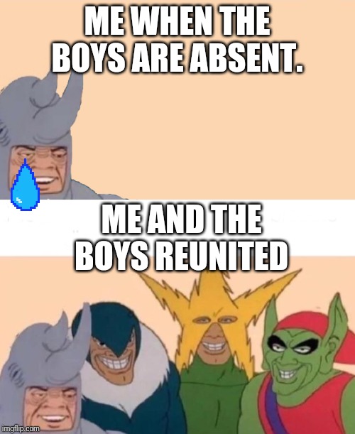 ME WHEN THE BOYS ARE ABSENT. ME AND THE BOYS REUNITED | image tagged in memes,me and the boys,me and the boys just me | made w/ Imgflip meme maker