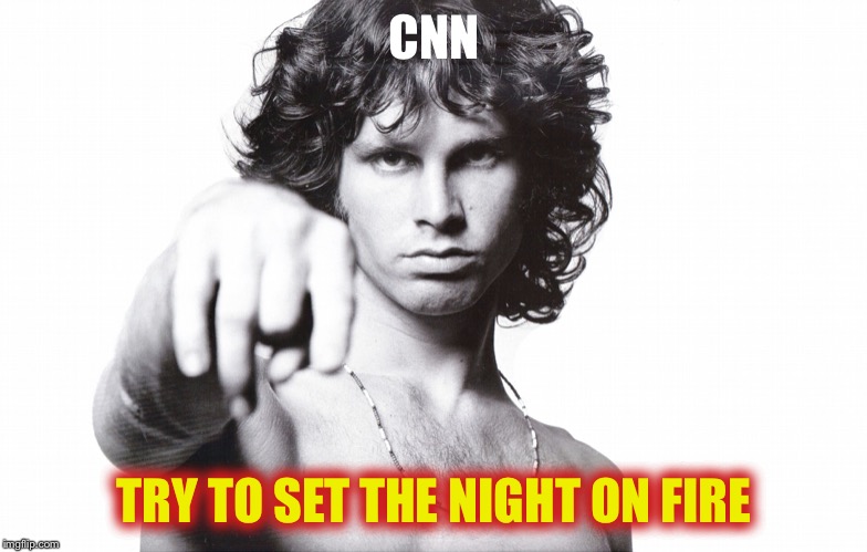 This is the end Jim Morrison | CNN TRY TO SET THE NIGHT ON FIRE | image tagged in this is the end jim morrison | made w/ Imgflip meme maker