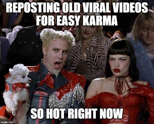 Mugatu So Hot Right Now Meme | REPOSTING OLD VIRAL VIDEOS
FOR EASY KARMA; SO HOT RIGHT NOW | image tagged in memes,mugatu so hot right now,AdviceAnimals | made w/ Imgflip meme maker