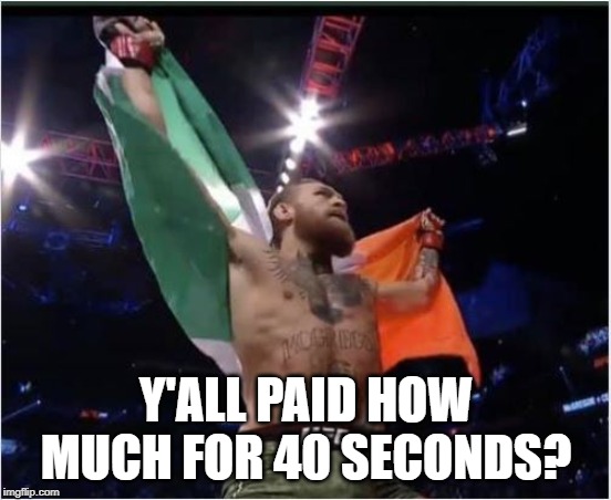 It's a Scam People! | Y'ALL PAID HOW MUCH FOR 40 SECONDS? | image tagged in ufc | made w/ Imgflip meme maker