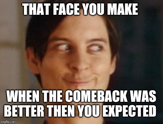 Spiderman Peter Parker Meme | THAT FACE YOU MAKE; WHEN THE COMEBACK WAS BETTER THEN YOU EXPECTED | image tagged in memes,spiderman peter parker | made w/ Imgflip meme maker