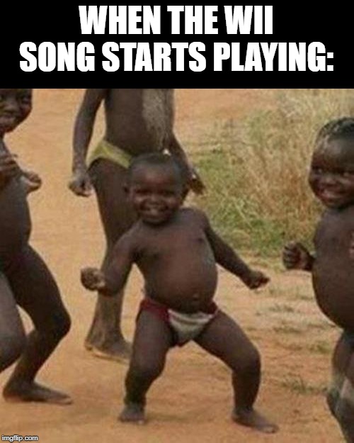 Do Do Do Do-D-Do-Do | WHEN THE WII SONG STARTS PLAYING: | image tagged in memes,third world success kid,wii music,song | made w/ Imgflip meme maker