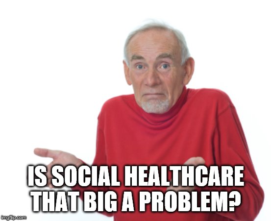 Guess I'll die  | IS SOCIAL HEALTHCARE THAT BIG A PROBLEM? | image tagged in guess i'll die | made w/ Imgflip meme maker