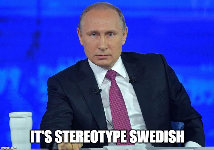 Putin has a question | IT'S STEREOTYPE SWEDISH | image tagged in putin has a question | made w/ Imgflip meme maker