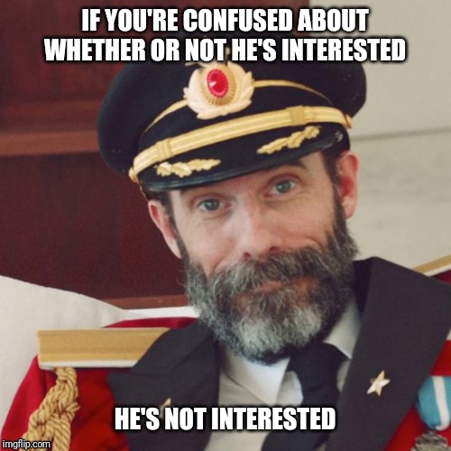 Captain obvious dating advice | IF YOU'RE CONFUSED ABOUT WHETHER OR NOT HE'S INTERESTED; HE'S NOT INTERESTED | image tagged in captain obvious | made w/ Imgflip meme maker