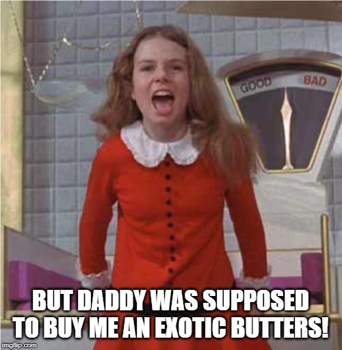 Veruca Salt | BUT DADDY WAS SUPPOSED TO BUY ME AN EXOTIC BUTTERS! | image tagged in veruca salt | made w/ Imgflip meme maker