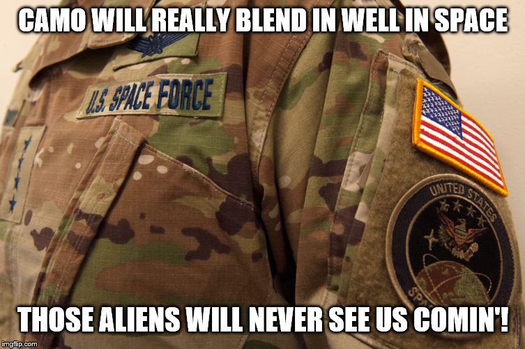 Space Force Camo | CAMO WILL REALLY BLEND IN WELL IN SPACE; THOSE ALIENS WILL NEVER SEE US COMIN'! | image tagged in space force camo | made w/ Imgflip meme maker