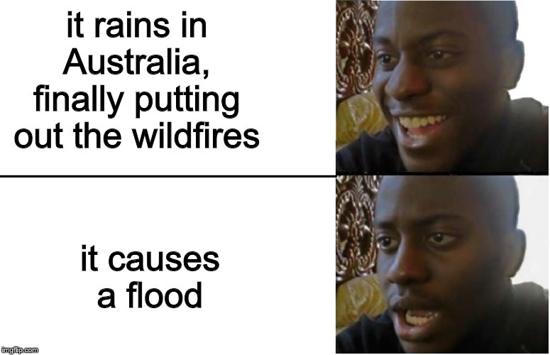 Disappointed Black Guy | it rains in Australia, finally putting out the wildfires; it causes a flood | image tagged in disappointed black guy | made w/ Imgflip meme maker