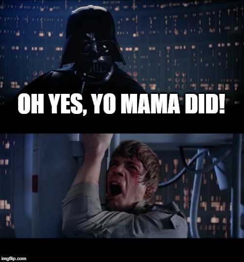 Star Wars No | OH YES, YO MAMA DID! | image tagged in memes,star wars no | made w/ Imgflip meme maker