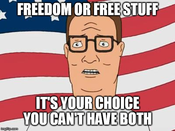 American Hank Hill | FREEDOM OR FREE STUFF; IT'S YOUR CHOICE
YOU CAN'T HAVE BOTH | image tagged in american hank hill | made w/ Imgflip meme maker