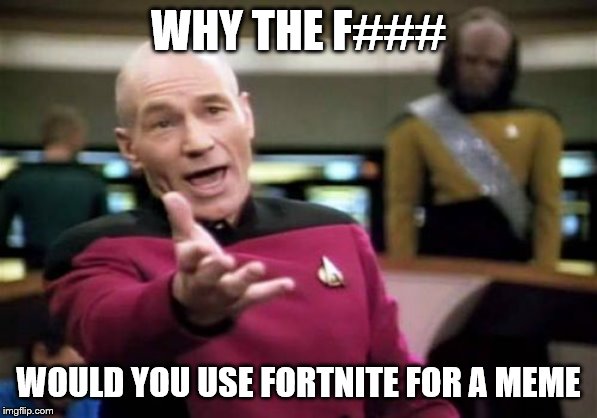 Picard Wtf Meme | WHY THE F### WOULD YOU USE FORTNITE FOR A MEME | image tagged in memes,picard wtf | made w/ Imgflip meme maker