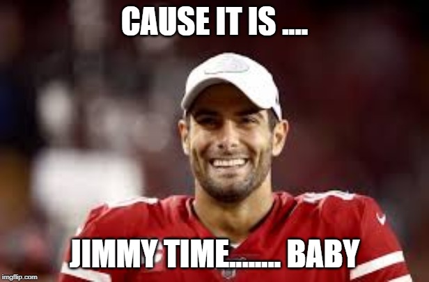 SUPER BOWL..... BABY | CAUSE IT IS .... JIMMY TIME........ BABY | image tagged in san francisco 49ers | made w/ Imgflip meme maker