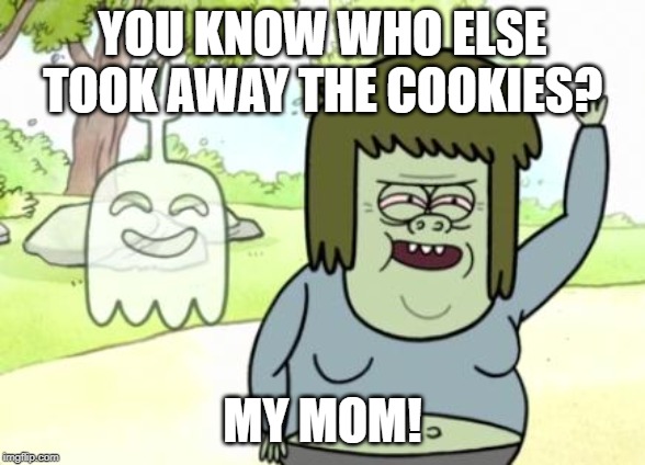 Muscle Man My Mom | YOU KNOW WHO ELSE TOOK AWAY THE COOKIES? MY MOM! | image tagged in muscle man my mom | made w/ Imgflip meme maker
