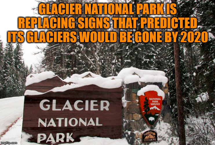 When fake propaganda meets reality. | GLACIER NATIONAL PARK IS REPLACING SIGNS THAT PREDICTED ITS GLACIERS WOULD BE GONE BY 2020 | image tagged in global warming | made w/ Imgflip meme maker