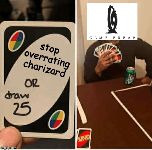 UNO Draw 25 Cards | stop overrating charizard | image tagged in draw 25 | made w/ Imgflip meme maker
