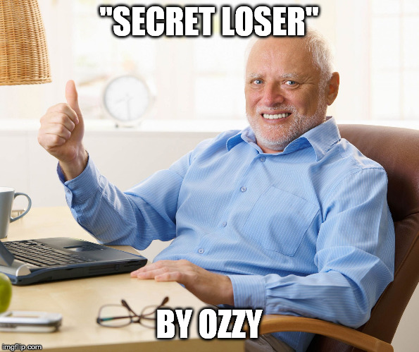 Hide the pain harold | ''SECRET LOSER'' BY OZZY | image tagged in hide the pain harold | made w/ Imgflip meme maker