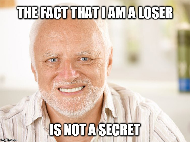 Awkward smiling old man | THE FACT THAT I AM A LOSER IS NOT A SECRET | image tagged in awkward smiling old man | made w/ Imgflip meme maker