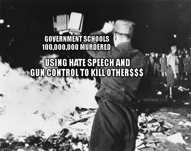 Book Burning Nazi Germany | GOVERNMENT SCHOOLS 100,000,000 MURDERED; USING HATE SPEECH AND GUN CONTROL TO KILL OTHER$$$ | image tagged in book burning nazi germany | made w/ Imgflip meme maker