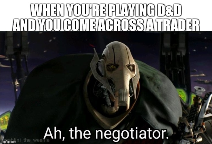 Basically every old time D&D in a nutshell | WHEN YOU'RE PLAYING D&D AND YOU COME ACROSS A TRADER | image tagged in general grievous,dungeons and dragons,trading,ah the negotiator | made w/ Imgflip meme maker