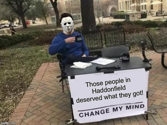 Change My Mind | Those people in Haddonfield deserved what they got! | image tagged in memes,change my mind,halloween,michael myers | made w/ Imgflip meme maker