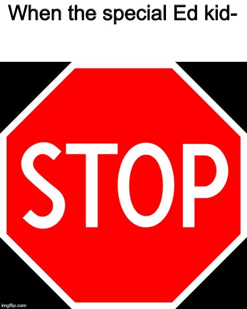 stop sign | When the special Ed kid- | image tagged in stop sign | made w/ Imgflip meme maker