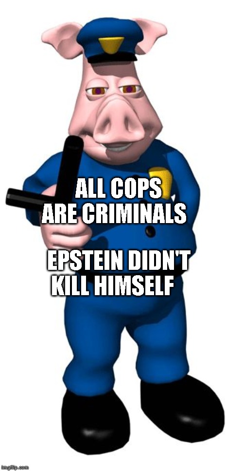 Pig Cop | ALL COPS ARE CRIMINALS; EPSTEIN DIDN'T KILL HIMSELF | image tagged in pig cop | made w/ Imgflip meme maker