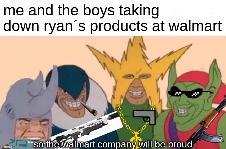 here comes the Ryan exterminators | me and the boys taking down ryan´s products at walmart; so the walmart company will be proud | image tagged in me and the boys,walmart,guns,memes | made w/ Imgflip meme maker