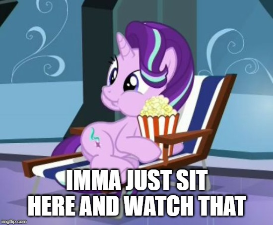 Popcorn Starlight | IMMA JUST SIT HERE AND WATCH THAT | image tagged in popcorn starlight | made w/ Imgflip meme maker