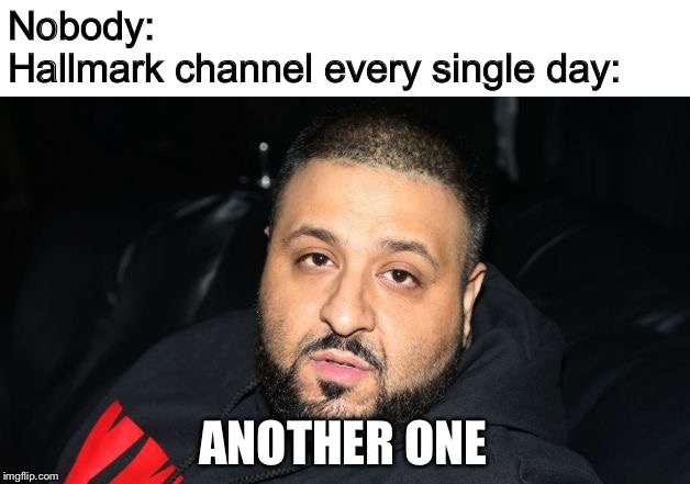 Dj Khaled Another One | Nobody:
Hallmark channel every single day:; ANOTHER ONE | image tagged in dj khaled another one,hallmark | made w/ Imgflip meme maker