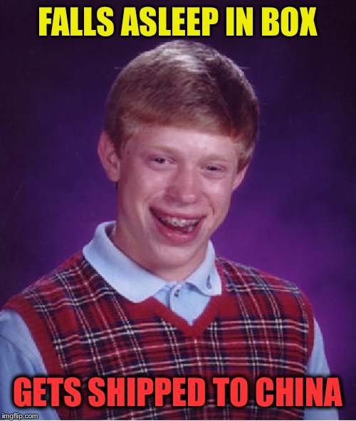 Bad Luck Brian Meme | FALLS ASLEEP IN BOX GETS SHIPPED TO CHINA | image tagged in memes,bad luck brian | made w/ Imgflip meme maker